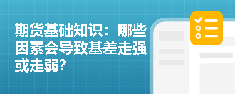 期货基础知识:哪些因素会导致基差走强或走弱? 期货基础知识:哪些因素会导致基差走强或走弱?