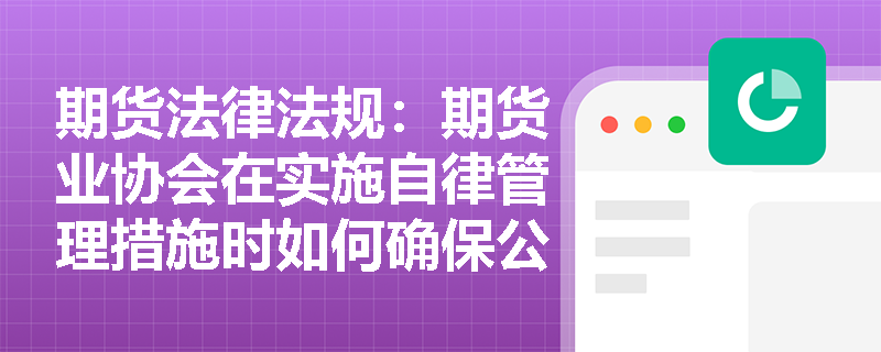 期货法律法规：期货业协会在实施自律管理措施时如何确保公正性？