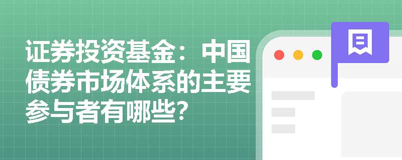 证券投资基金：中国债券市场体系的主要参与者有哪些？