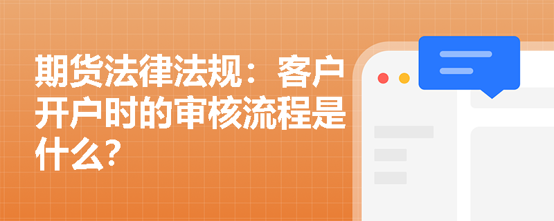 期货法律法规：客户开户时的审核流程是什么？