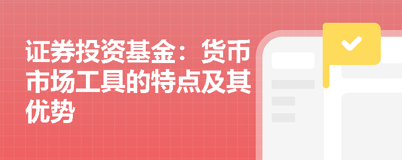 证券投资基金:货币市场工具的特点及其优势 证券投资基金:货币市场工具的特点及其优势