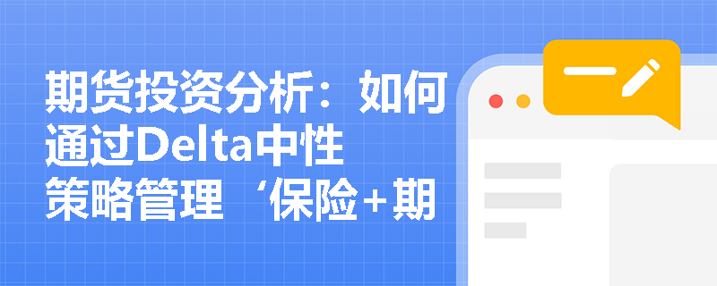 期货投资分析：如何通过Delta中性策略管理‘保险+期货’业务中的风险？