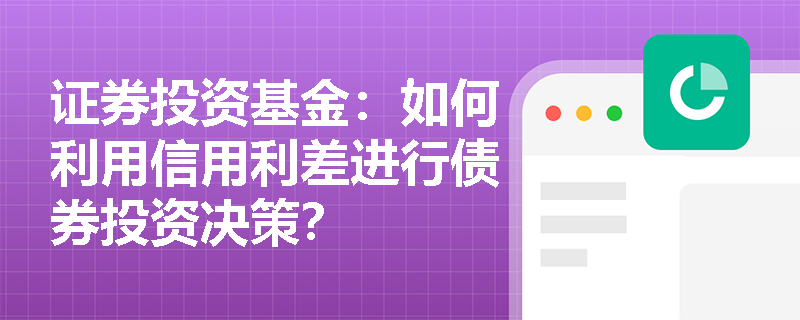 证券投资基金：如何利用信用利差进行债券投资决策？