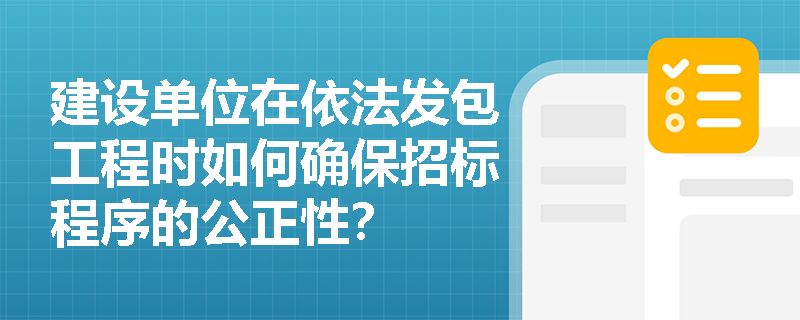 建设单位在依法发包工程时如何确保招标程序的公正性？