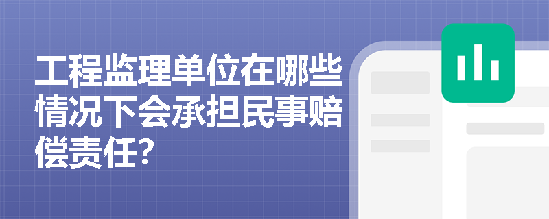 工程监理单位在哪些情况下会承担民事赔偿责任？