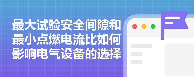 最大试验安全间隙和最小点燃电流比如何影响电气设备的选择？