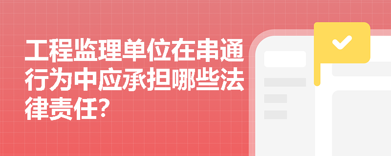 工程监理单位在串通行为中应承担哪些法律责任？