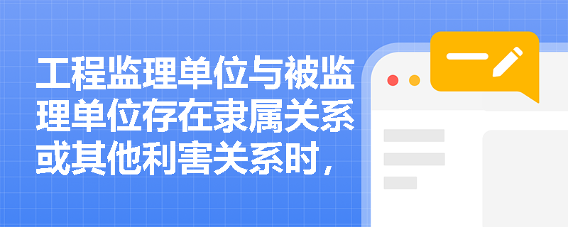 工程监理单位与被监理单位存在隶属关系或其他利害关系时，建设单位应如何处理？