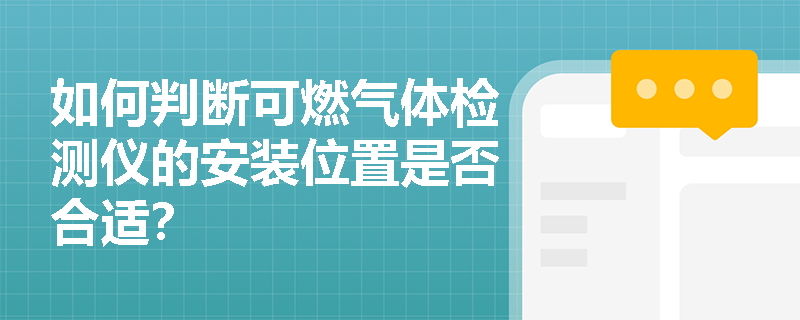 如何判断可燃气体检测仪的安装位置是否合适？