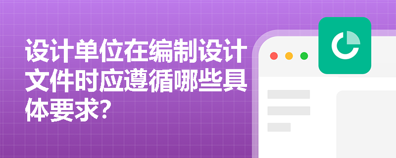 设计单位在编制设计文件时应遵循哪些具体要求？