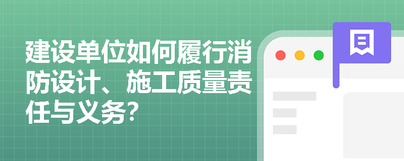 建设单位如何履行消防设计、施工质量责任与义务？