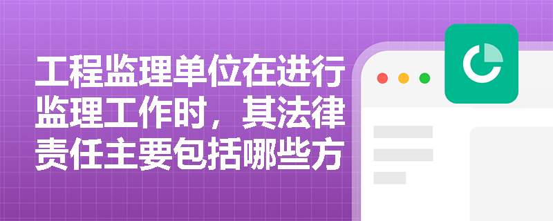 工程监理单位在进行监理工作时，其法律责任主要包括哪些方面？