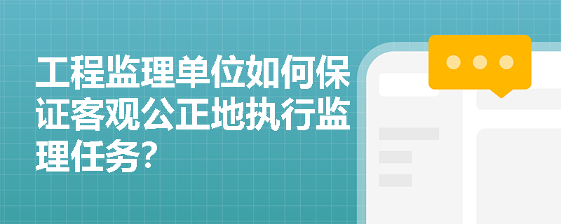 工程监理单位如何保证客观公正地执行监理任务？