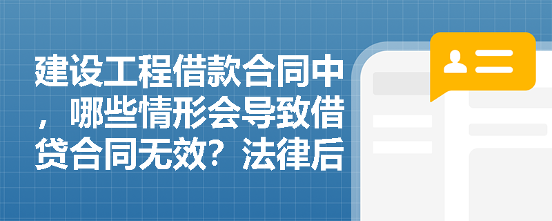 建设工程借款合同中，哪些情形会导致借贷合同无效？法律后果如何？