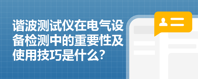 谐波测试仪在电气设备检测中的重要性及使用技巧是什么？