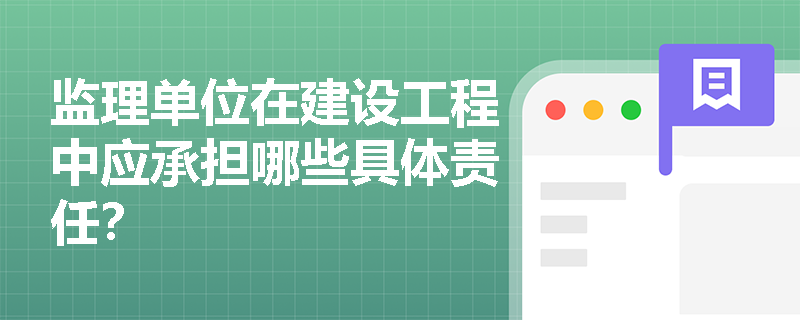 监理单位在建设工程中应承担哪些具体责任？