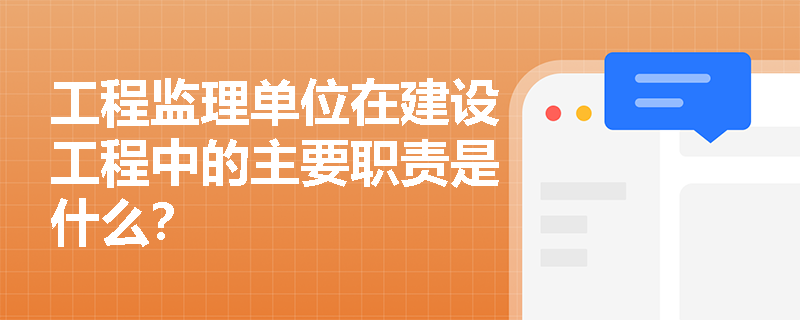 工程监理单位在建设工程中的主要职责是什么？