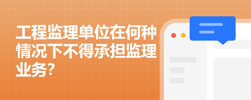 工程监理单位在何种情况下不得承担监理业务？