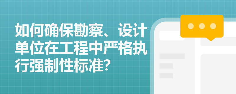 如何确保勘察、设计单位在工程中严格执行强制性标准？