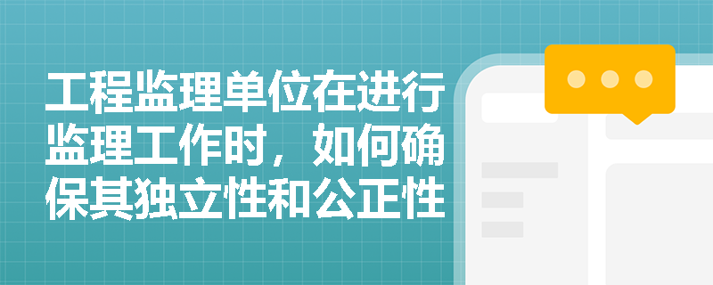 工程监理单位在进行监理工作时，如何确保其独立性和公正性？