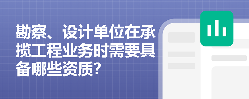 勘察、设计单位在承揽工程业务时需要具备哪些资质？