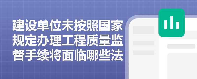 建设单位未按照国家规定办理工程质量监督手续将面临哪些法律责任？
