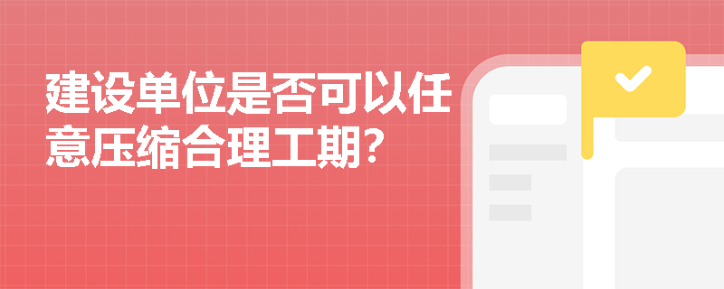 建设单位是否可以任意压缩合理工期？