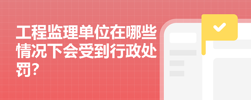 工程监理单位在哪些情况下会受到行政处罚？