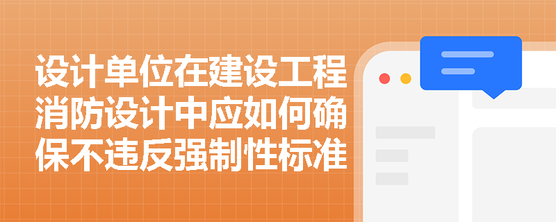 设计单位在建设工程消防设计中应如何确保不违反强制性标准？