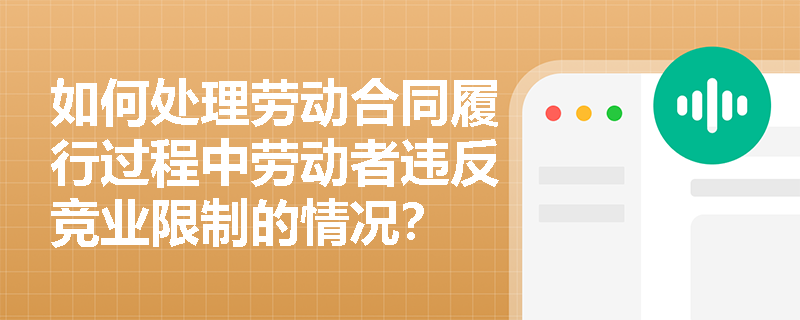 如何处理劳动合同履行过程中劳动者违反竞业限制的情况？