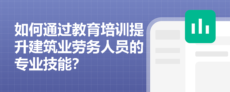 如何通过教育培训提升建筑业劳务人员的专业技能？