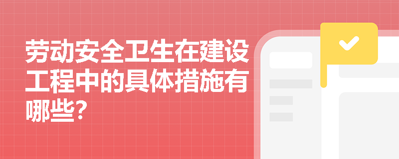 劳动安全卫生在建设工程中的具体措施有哪些？