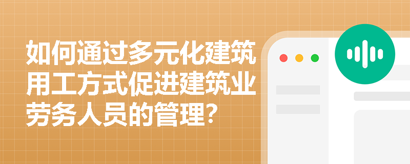 如何通过多元化建筑用工方式促进建筑业劳务人员的管理？
