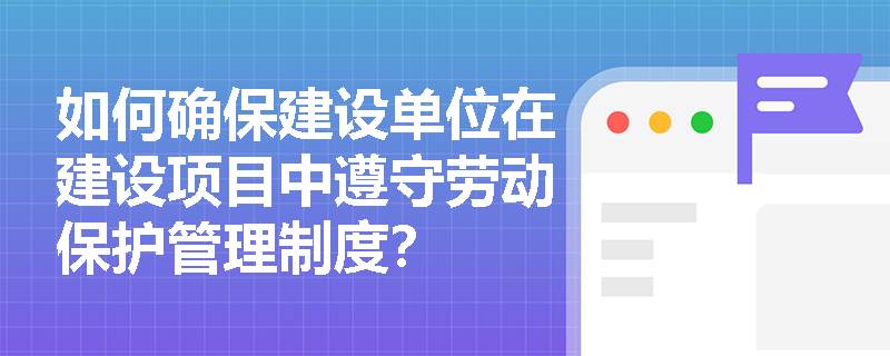 如何确保建设单位在建设项目中遵守劳动保护管理制度？