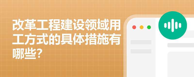 改革工程建设领域用工方式的具体措施有哪些？