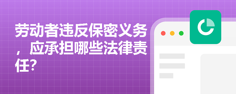 劳动者违反保密义务，应承担哪些法律责任？