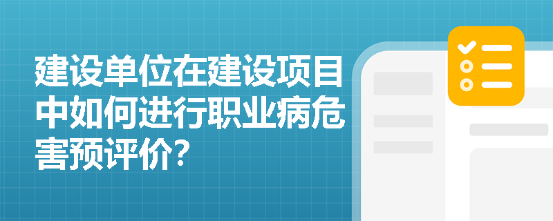 建设单位在建设项目中如何进行职业病危害预评价？