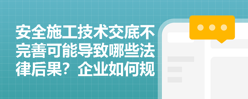 安全施工技术交底不完善可能导致哪些法律后果？企业如何规避风险？