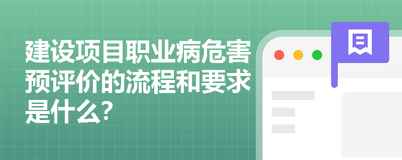 建设项目职业病危害预评价的流程和要求是什么？