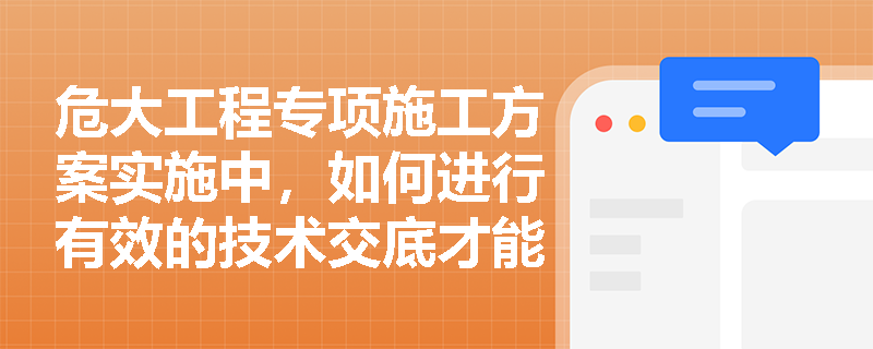危大工程专项施工方案实施中，如何进行有效的技术交底才能符合法规要求？