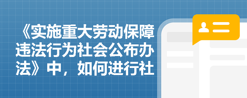 《实施重大劳动保障违法行为社会公布办法》中，如何进行社会公布？