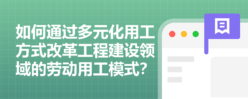如何通过多元化用工方式改革工程建设领域的劳动用工模式？