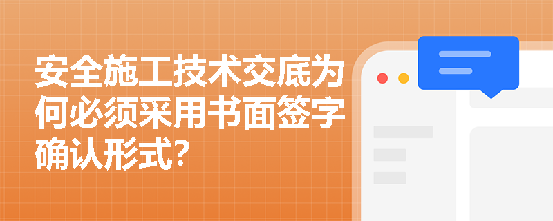 安全施工技术交底为何必须采用书面签字确认形式？