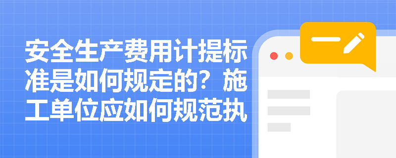 安全生产费用计提标准是如何规定的？施工单位应如何规范执行？