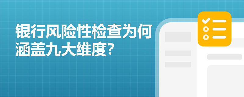 银行风险性检查为何涵盖九大维度? 银行风险性检查为何涵盖九大维度?