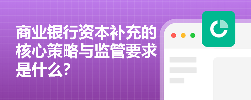 商业银行资本补充的核心策略与监管要求是什么？