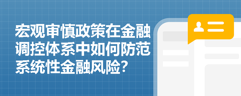 宏观审慎政策在金融调控体系中如何防范系统性金融风险？