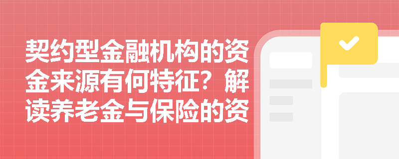 契约型金融机构的资金来源有何特征?解读养老金与保险的资金链条 契约型金融机构的资金来源有何特征?解读养老金与保险的资金链条
