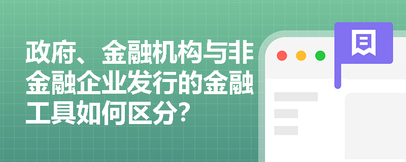 政府、金融机构与非金融企业发行的金融工具如何区分？