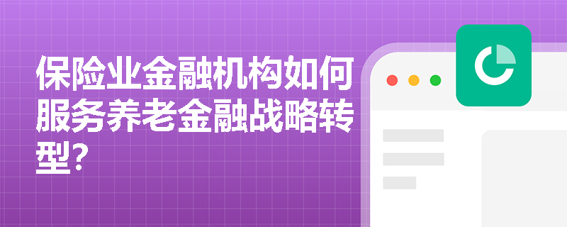 保险业金融机构如何服务养老金融战略转型？